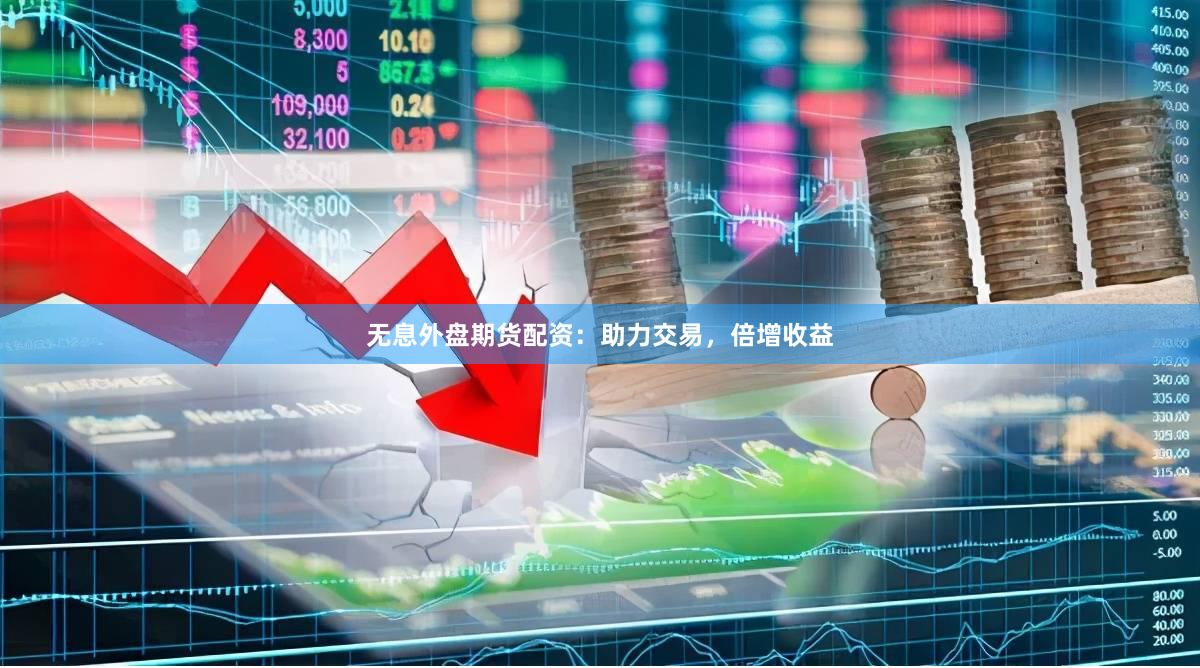 无息外盘期货配资：助力交易，倍增收益