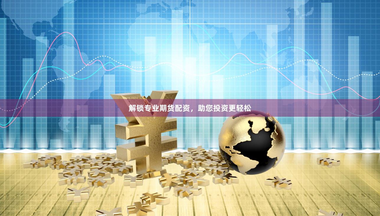 解锁专业期货配资，助您投资更轻松
