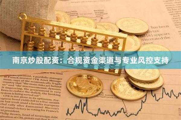 南京炒股配资：合规资金渠道与专业风控支持