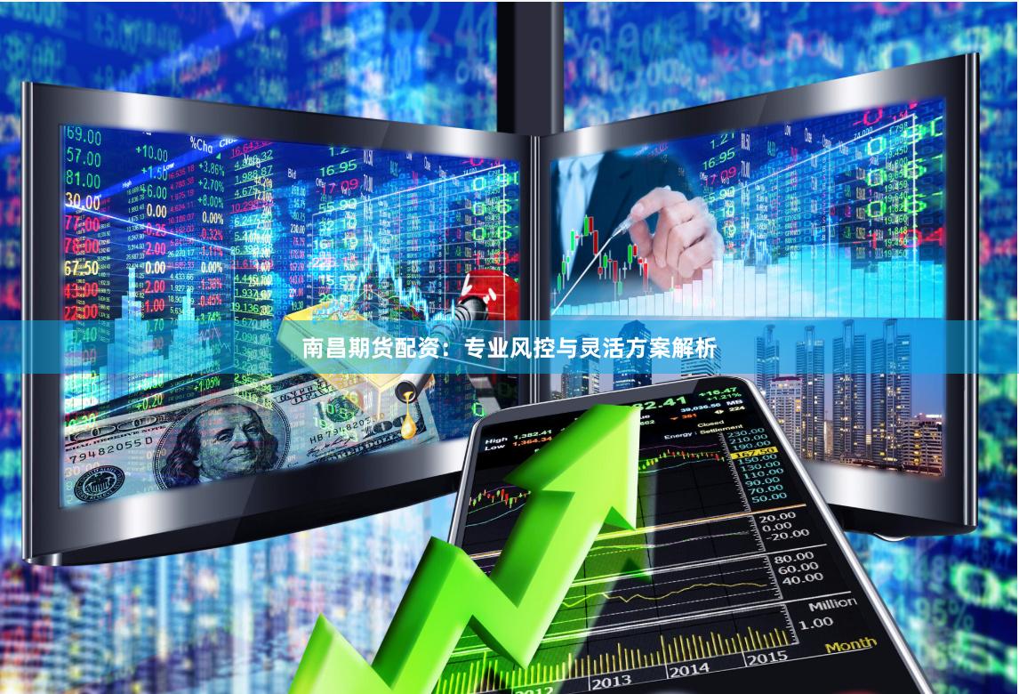 南昌期货配资：专业风控与灵活方案解析