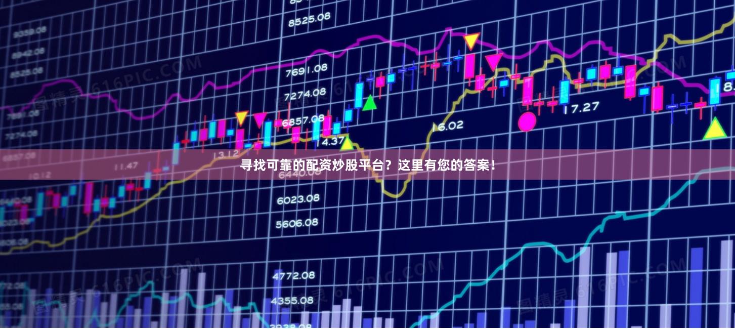寻找可靠的配资炒股平台？这里有您的答案！