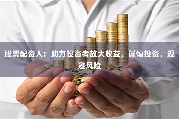 股票配资人：助力投资者放大收益，谨慎投资，规避风险