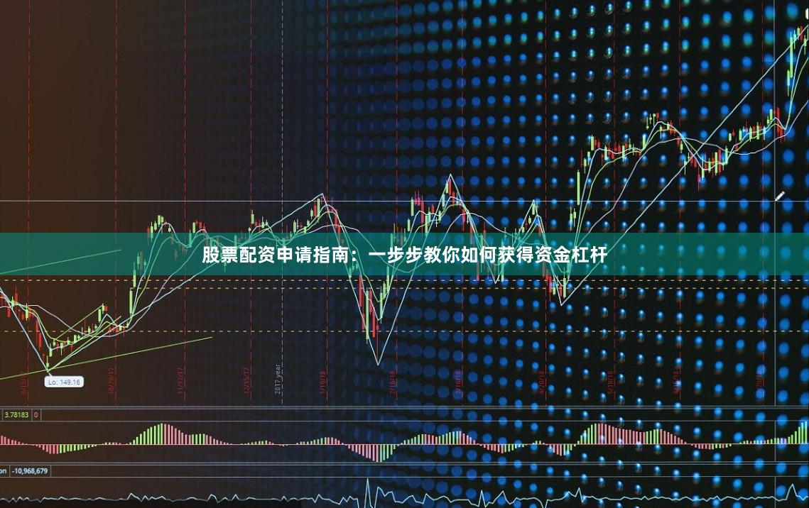 股票配资申请指南：一步步教你如何获得资金杠杆