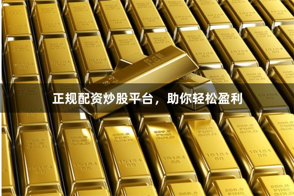 正规配资炒股平台，助你轻松盈利