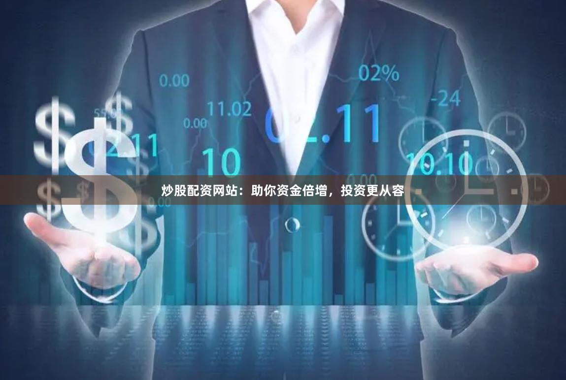 炒股配资网站：助你资金倍增，投资更从容