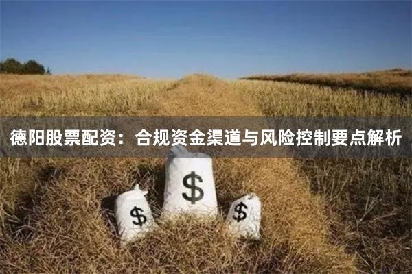 德阳股票配资：合规资金渠道与风险控制要点解析