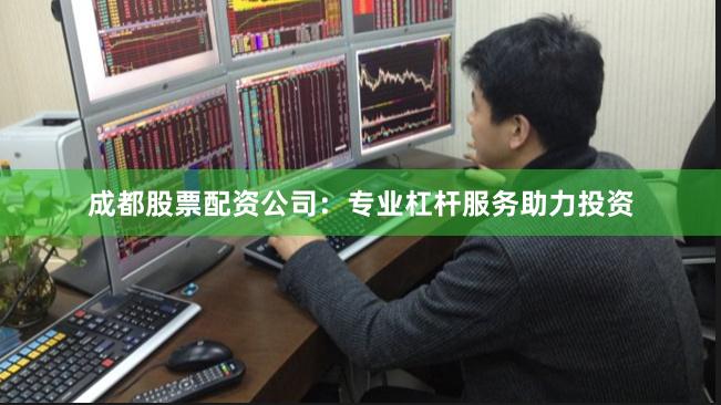 成都股票配资公司：专业杠杆服务助力投资