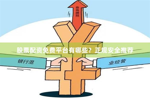 股票配资免费平台有哪些？正规安全推荐
