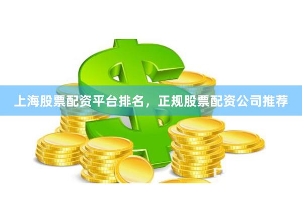 上海股票配资平台排名，正规股票配资公司推荐