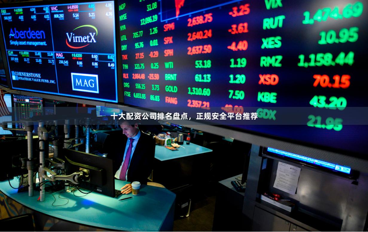 十大配资公司排名盘点，正规安全平台推荐