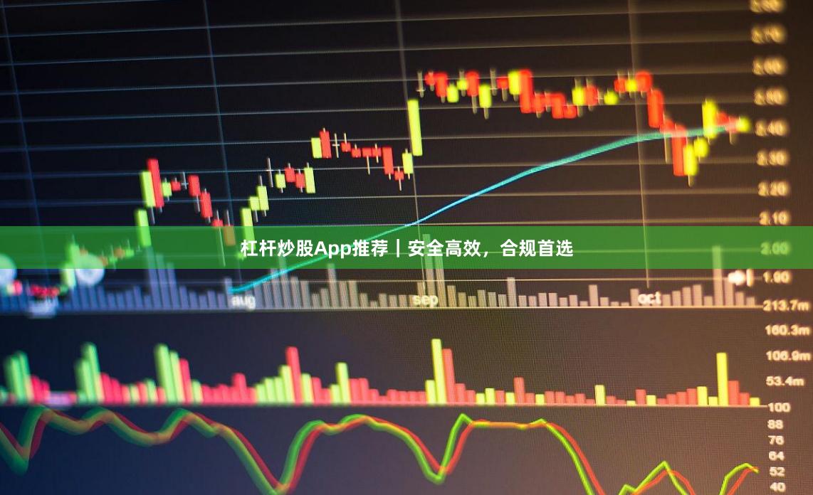 杠杆炒股App推荐｜安全高效，合规首选