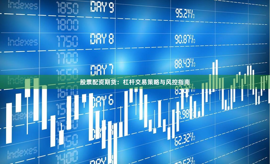 股票配资期货：杠杆交易策略与风控指南