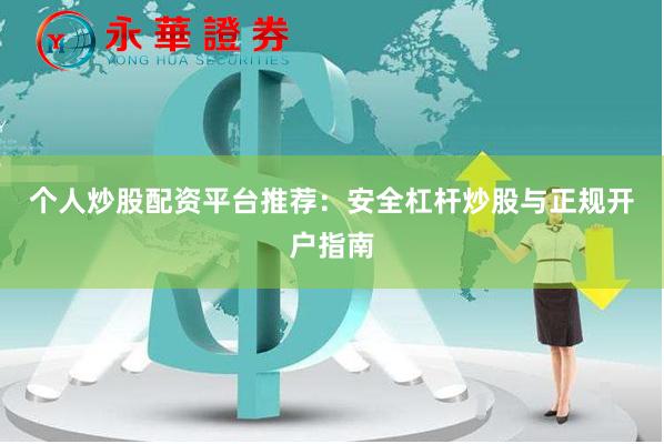 个人炒股配资平台推荐：安全杠杆炒股与正规开户指南