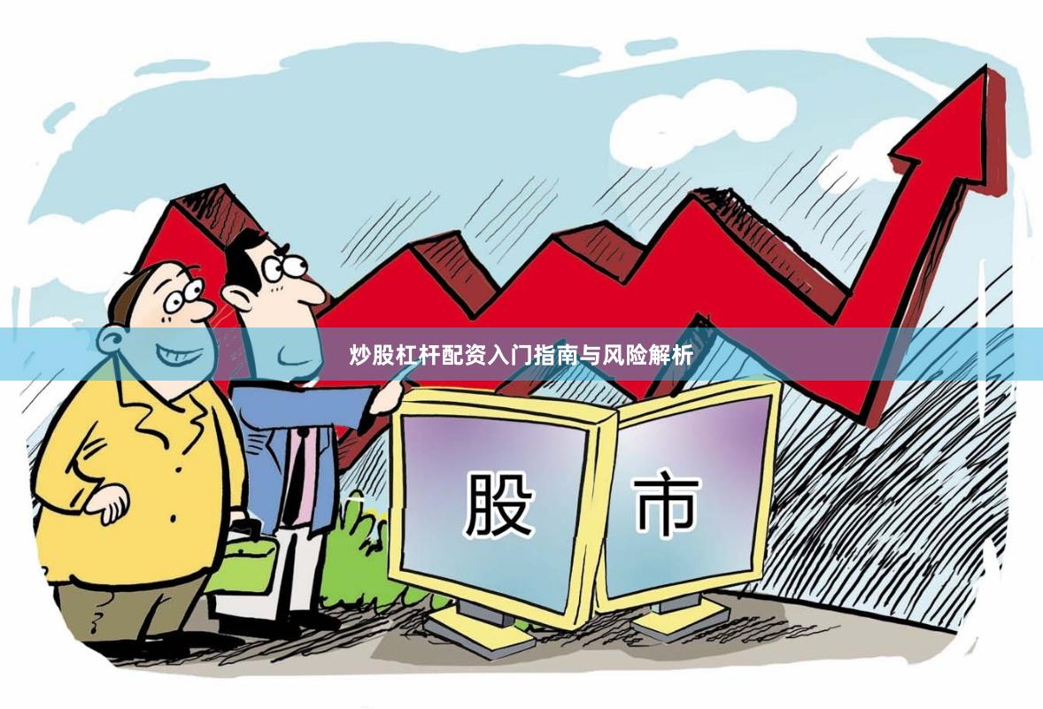 炒股杠杆配资入门指南与风险解析