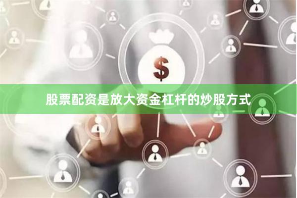 股票配资是放大资金杠杆的炒股方式