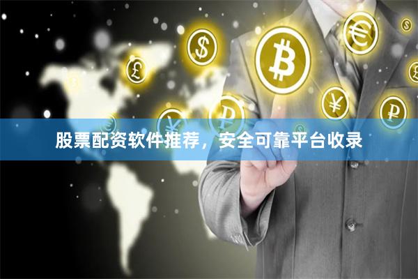 股票配资软件推荐,安全可靠平台收录